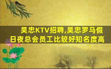 吴忠KTV招聘,吴忠罗马假日夜总会员工比较好知名度高